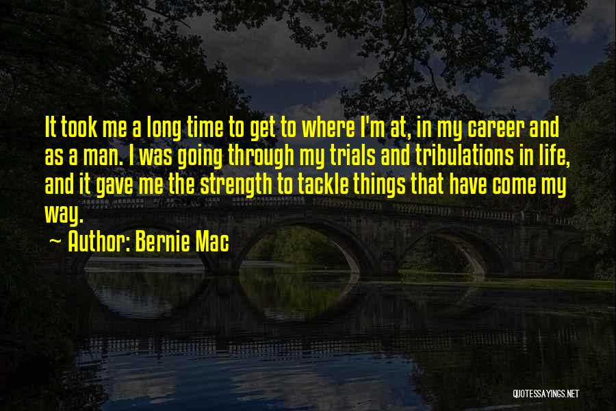 Bernie Mac Quotes: It Took Me A Long Time To Get To Where I'm At, In My Career And As A Man. I