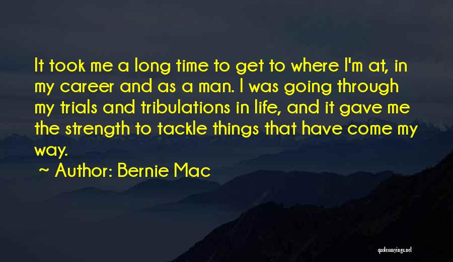 Bernie Mac Quotes: It Took Me A Long Time To Get To Where I'm At, In My Career And As A Man. I