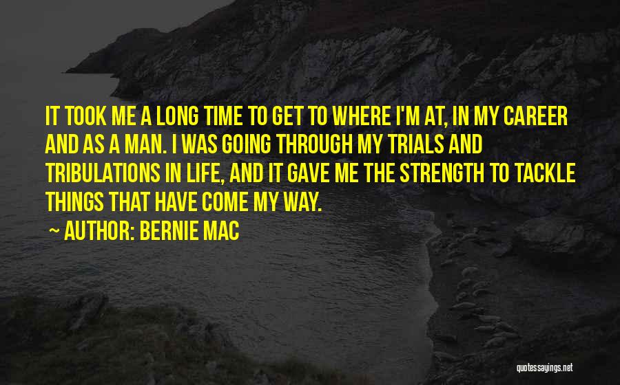 Bernie Mac Quotes: It Took Me A Long Time To Get To Where I'm At, In My Career And As A Man. I