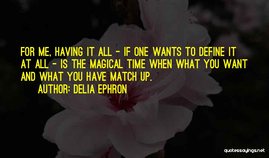 Delia Ephron Quotes: For Me, Having It All - If One Wants To Define It At All - Is The Magical Time When