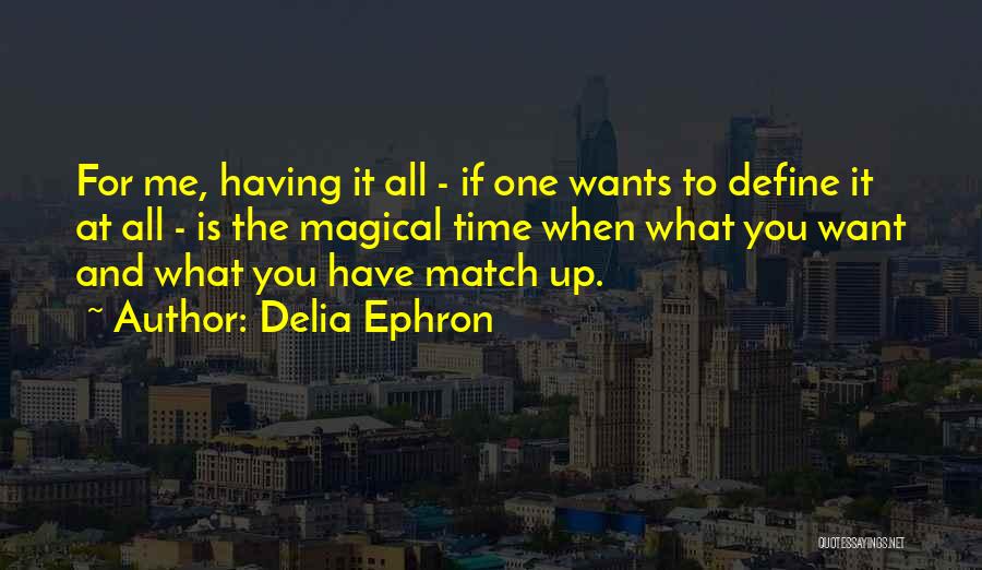 Delia Ephron Quotes: For Me, Having It All - If One Wants To Define It At All - Is The Magical Time When