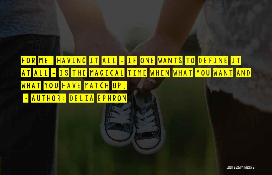 Delia Ephron Quotes: For Me, Having It All - If One Wants To Define It At All - Is The Magical Time When