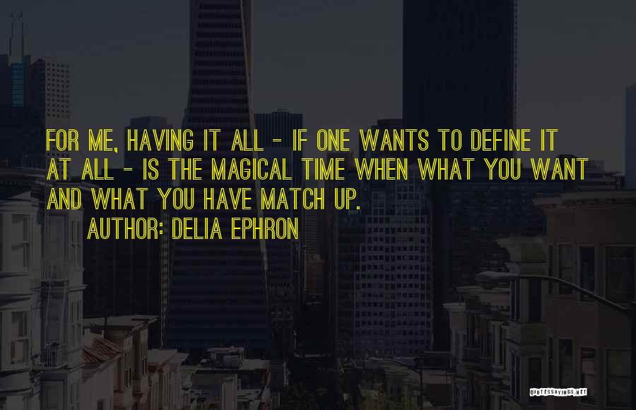 Delia Ephron Quotes: For Me, Having It All - If One Wants To Define It At All - Is The Magical Time When