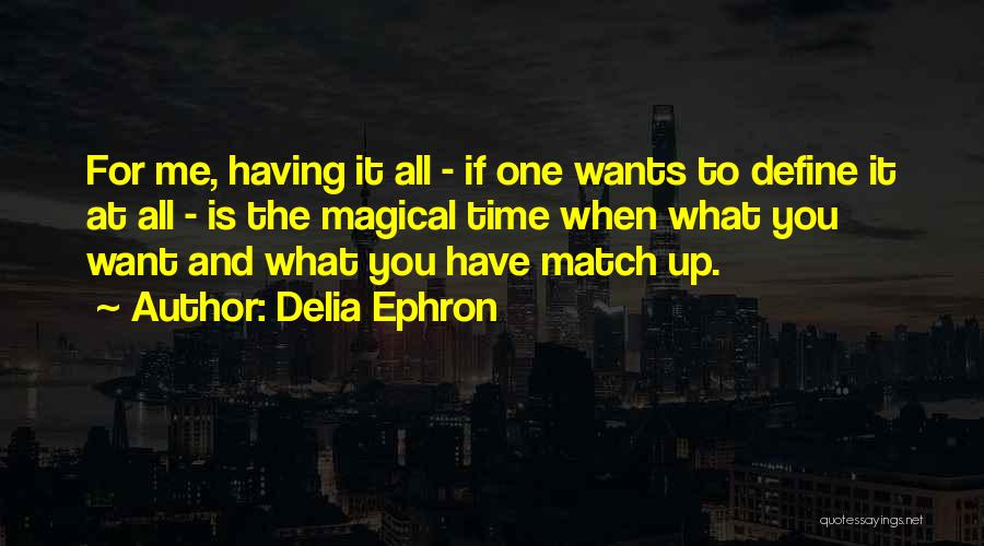 Delia Ephron Quotes: For Me, Having It All - If One Wants To Define It At All - Is The Magical Time When