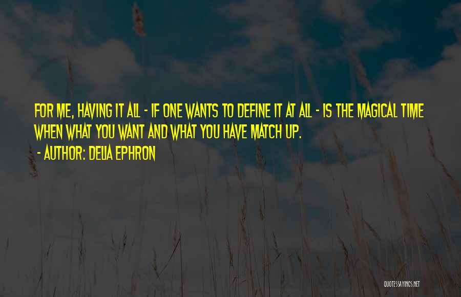 Delia Ephron Quotes: For Me, Having It All - If One Wants To Define It At All - Is The Magical Time When