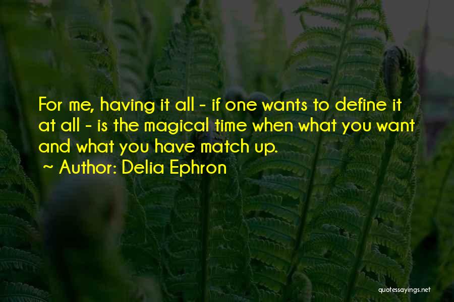 Delia Ephron Quotes: For Me, Having It All - If One Wants To Define It At All - Is The Magical Time When