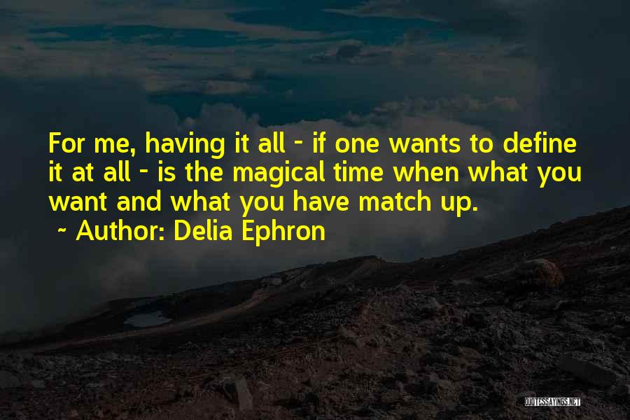 Delia Ephron Quotes: For Me, Having It All - If One Wants To Define It At All - Is The Magical Time When