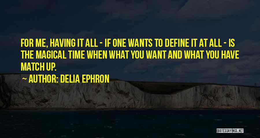 Delia Ephron Quotes: For Me, Having It All - If One Wants To Define It At All - Is The Magical Time When
