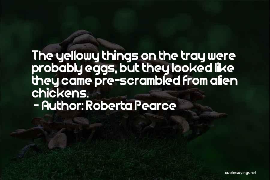 Roberta Pearce Quotes: The Yellowy Things On The Tray Were Probably Eggs, But They Looked Like They Came Pre-scrambled From Alien Chickens.