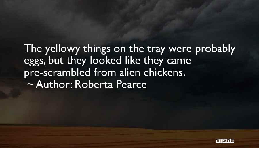 Roberta Pearce Quotes: The Yellowy Things On The Tray Were Probably Eggs, But They Looked Like They Came Pre-scrambled From Alien Chickens.