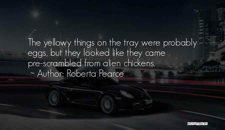 Roberta Pearce Quotes: The Yellowy Things On The Tray Were Probably Eggs, But They Looked Like They Came Pre-scrambled From Alien Chickens.