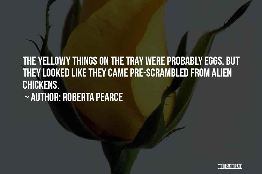 Roberta Pearce Quotes: The Yellowy Things On The Tray Were Probably Eggs, But They Looked Like They Came Pre-scrambled From Alien Chickens.