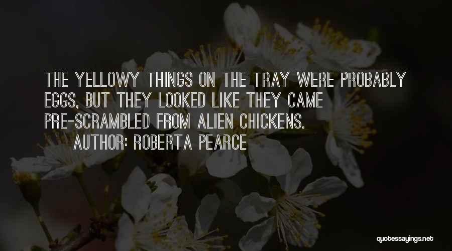Roberta Pearce Quotes: The Yellowy Things On The Tray Were Probably Eggs, But They Looked Like They Came Pre-scrambled From Alien Chickens.