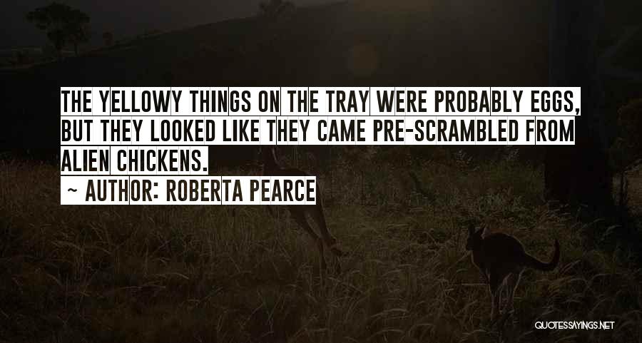 Roberta Pearce Quotes: The Yellowy Things On The Tray Were Probably Eggs, But They Looked Like They Came Pre-scrambled From Alien Chickens.