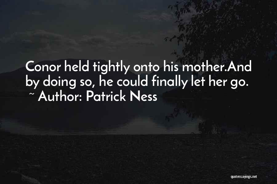 Patrick Ness Quotes: Conor Held Tightly Onto His Mother.and By Doing So, He Could Finally Let Her Go.