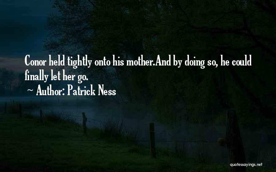 Patrick Ness Quotes: Conor Held Tightly Onto His Mother.and By Doing So, He Could Finally Let Her Go.