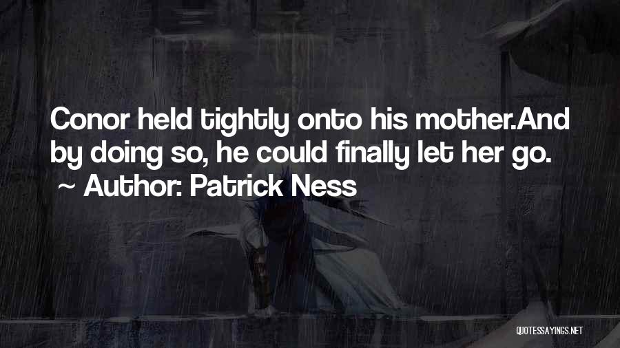 Patrick Ness Quotes: Conor Held Tightly Onto His Mother.and By Doing So, He Could Finally Let Her Go.