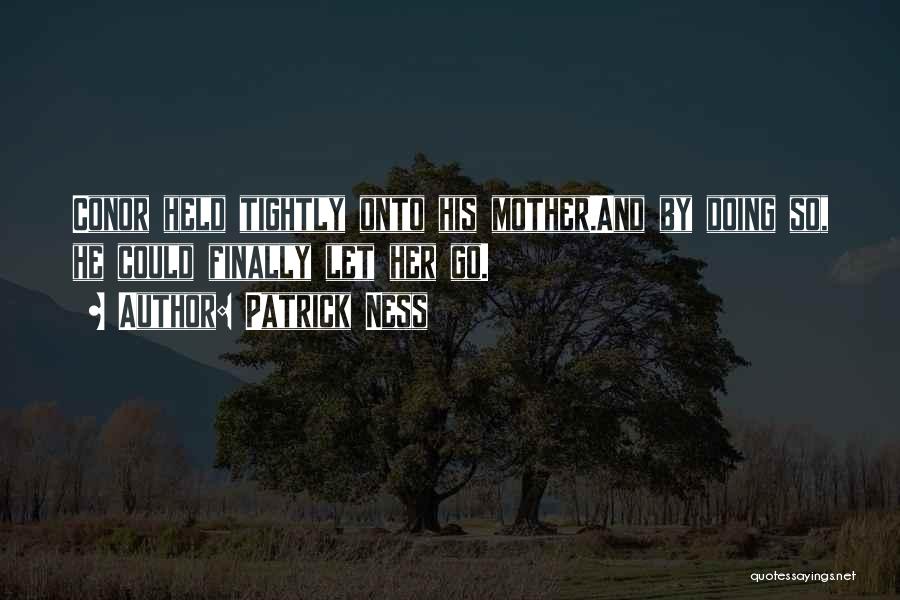Patrick Ness Quotes: Conor Held Tightly Onto His Mother.and By Doing So, He Could Finally Let Her Go.