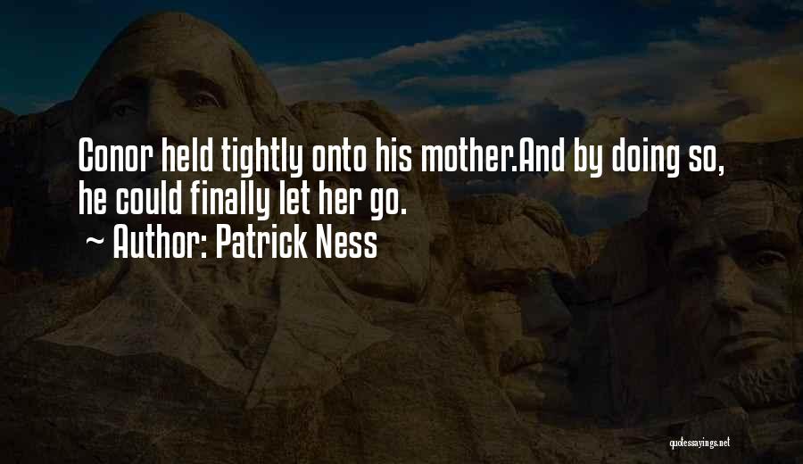 Patrick Ness Quotes: Conor Held Tightly Onto His Mother.and By Doing So, He Could Finally Let Her Go.