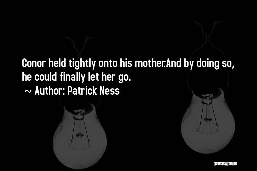 Patrick Ness Quotes: Conor Held Tightly Onto His Mother.and By Doing So, He Could Finally Let Her Go.