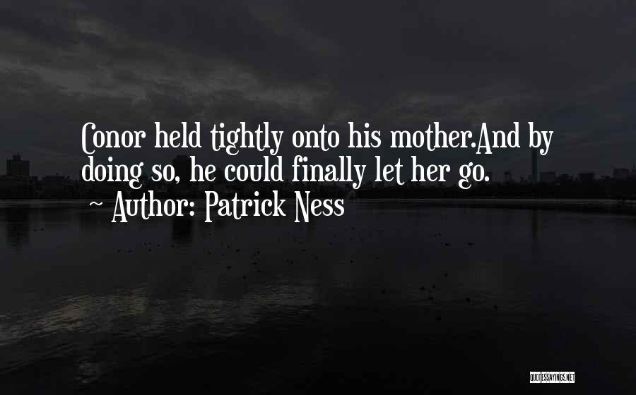 Patrick Ness Quotes: Conor Held Tightly Onto His Mother.and By Doing So, He Could Finally Let Her Go.