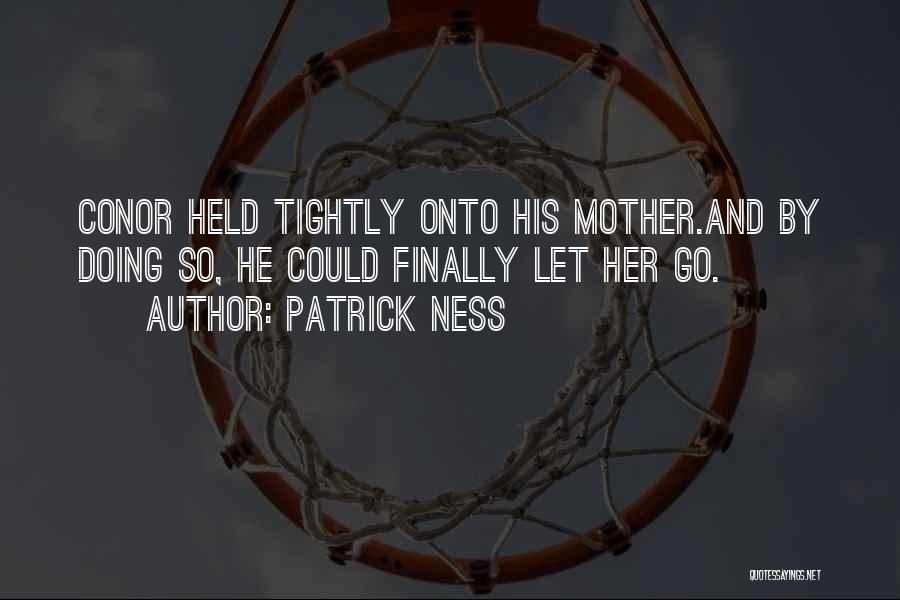 Patrick Ness Quotes: Conor Held Tightly Onto His Mother.and By Doing So, He Could Finally Let Her Go.