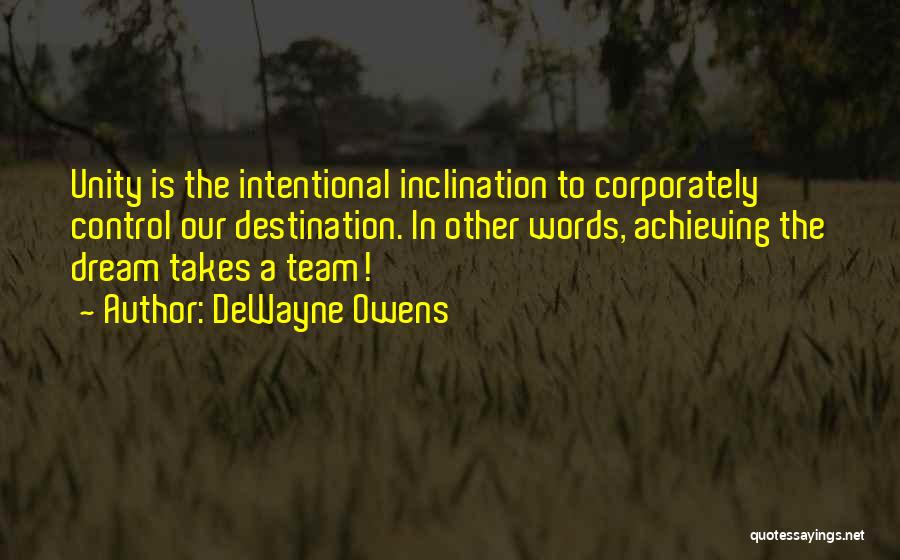 DeWayne Owens Quotes: Unity Is The Intentional Inclination To Corporately Control Our Destination. In Other Words, Achieving The Dream Takes A Team!