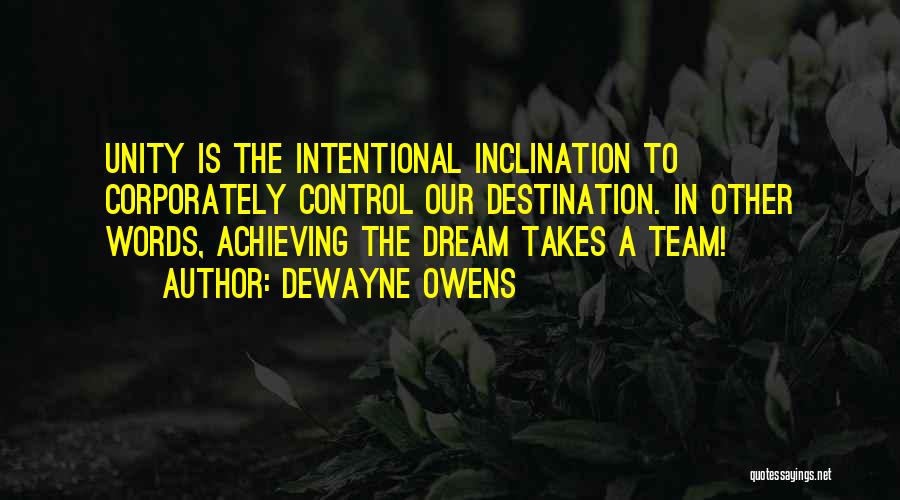 DeWayne Owens Quotes: Unity Is The Intentional Inclination To Corporately Control Our Destination. In Other Words, Achieving The Dream Takes A Team!