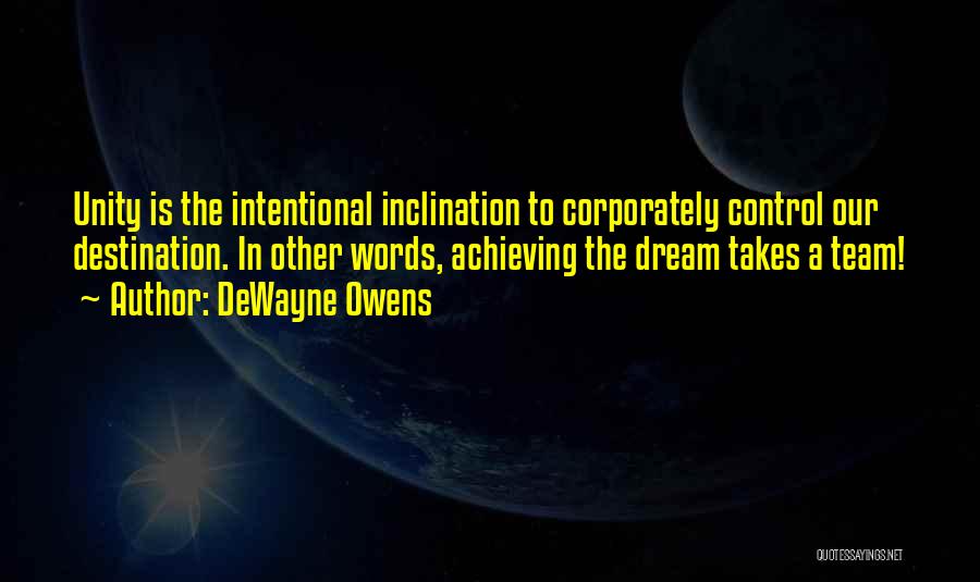 DeWayne Owens Quotes: Unity Is The Intentional Inclination To Corporately Control Our Destination. In Other Words, Achieving The Dream Takes A Team!