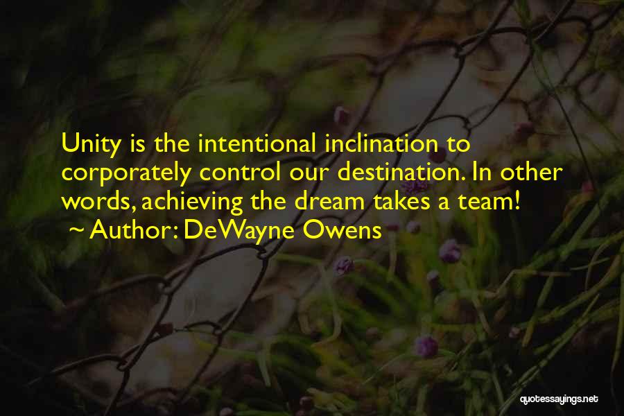 DeWayne Owens Quotes: Unity Is The Intentional Inclination To Corporately Control Our Destination. In Other Words, Achieving The Dream Takes A Team!