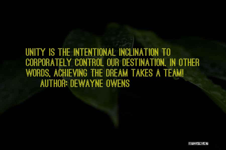 DeWayne Owens Quotes: Unity Is The Intentional Inclination To Corporately Control Our Destination. In Other Words, Achieving The Dream Takes A Team!