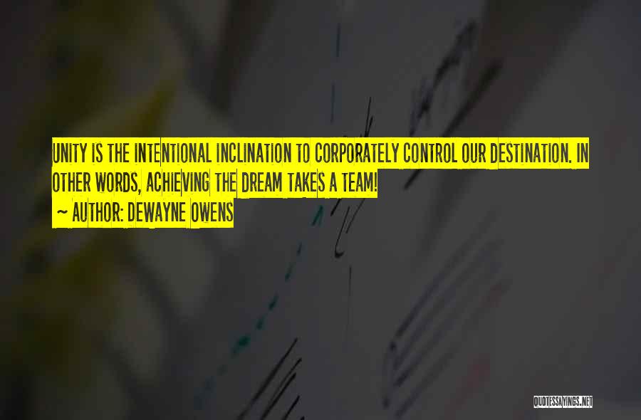 DeWayne Owens Quotes: Unity Is The Intentional Inclination To Corporately Control Our Destination. In Other Words, Achieving The Dream Takes A Team!