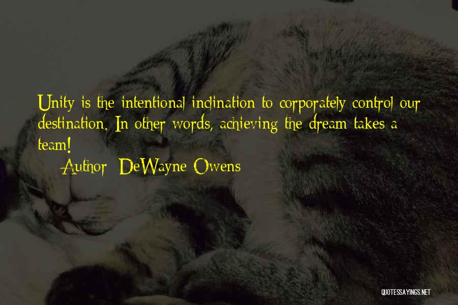 DeWayne Owens Quotes: Unity Is The Intentional Inclination To Corporately Control Our Destination. In Other Words, Achieving The Dream Takes A Team!