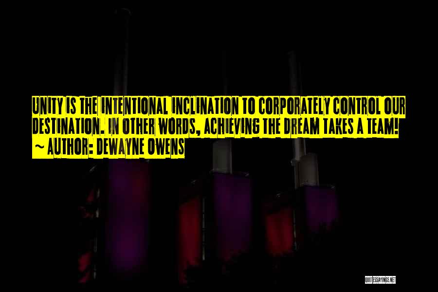 DeWayne Owens Quotes: Unity Is The Intentional Inclination To Corporately Control Our Destination. In Other Words, Achieving The Dream Takes A Team!