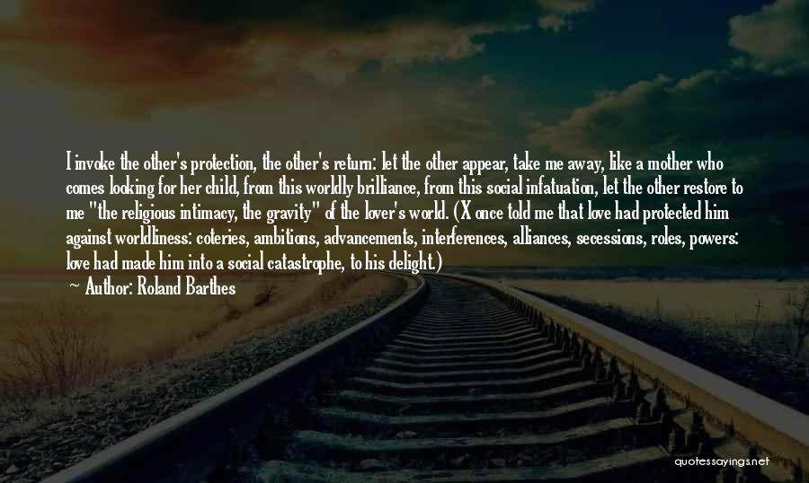 Roland Barthes Quotes: I Invoke The Other's Protection, The Other's Return: Let The Other Appear, Take Me Away, Like A Mother Who Comes