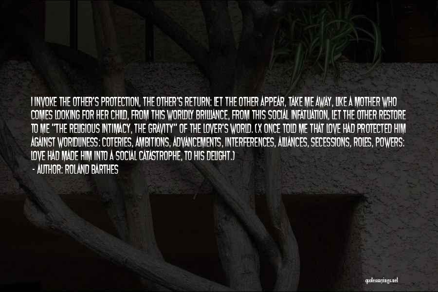 Roland Barthes Quotes: I Invoke The Other's Protection, The Other's Return: Let The Other Appear, Take Me Away, Like A Mother Who Comes