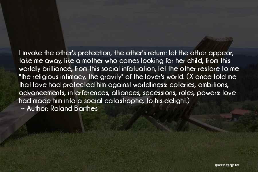 Roland Barthes Quotes: I Invoke The Other's Protection, The Other's Return: Let The Other Appear, Take Me Away, Like A Mother Who Comes