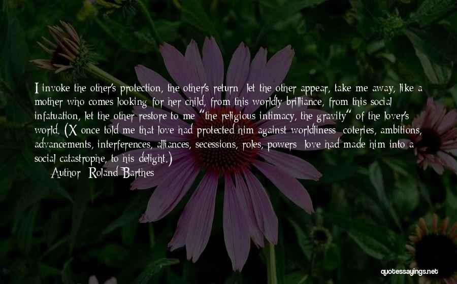 Roland Barthes Quotes: I Invoke The Other's Protection, The Other's Return: Let The Other Appear, Take Me Away, Like A Mother Who Comes