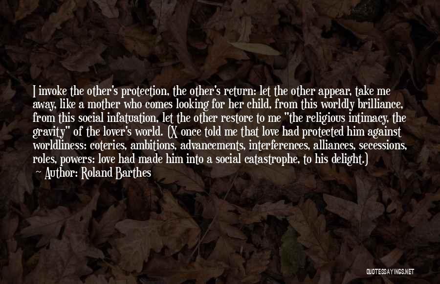 Roland Barthes Quotes: I Invoke The Other's Protection, The Other's Return: Let The Other Appear, Take Me Away, Like A Mother Who Comes