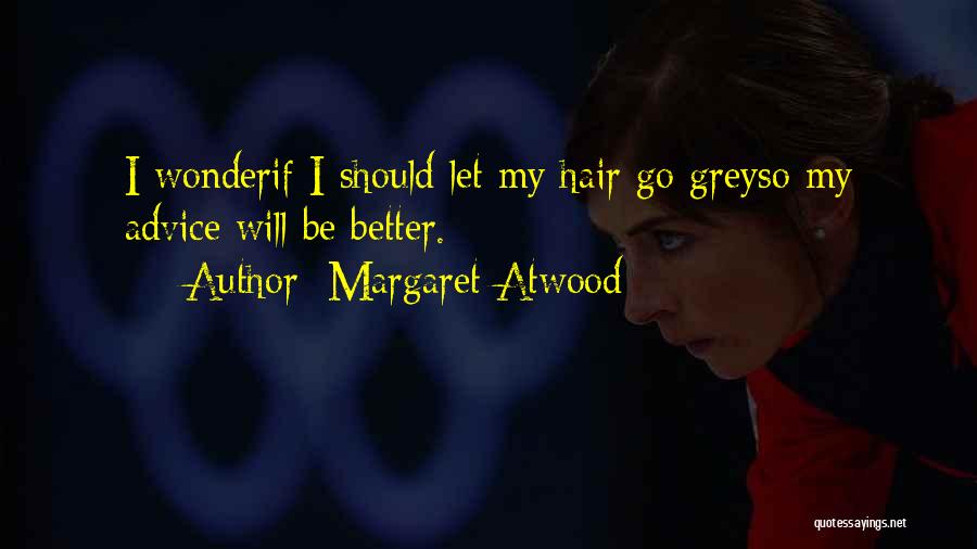 Margaret Atwood Quotes: I Wonderif I Should Let My Hair Go Greyso My Advice Will Be Better.