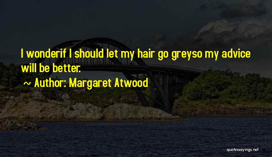 Margaret Atwood Quotes: I Wonderif I Should Let My Hair Go Greyso My Advice Will Be Better.