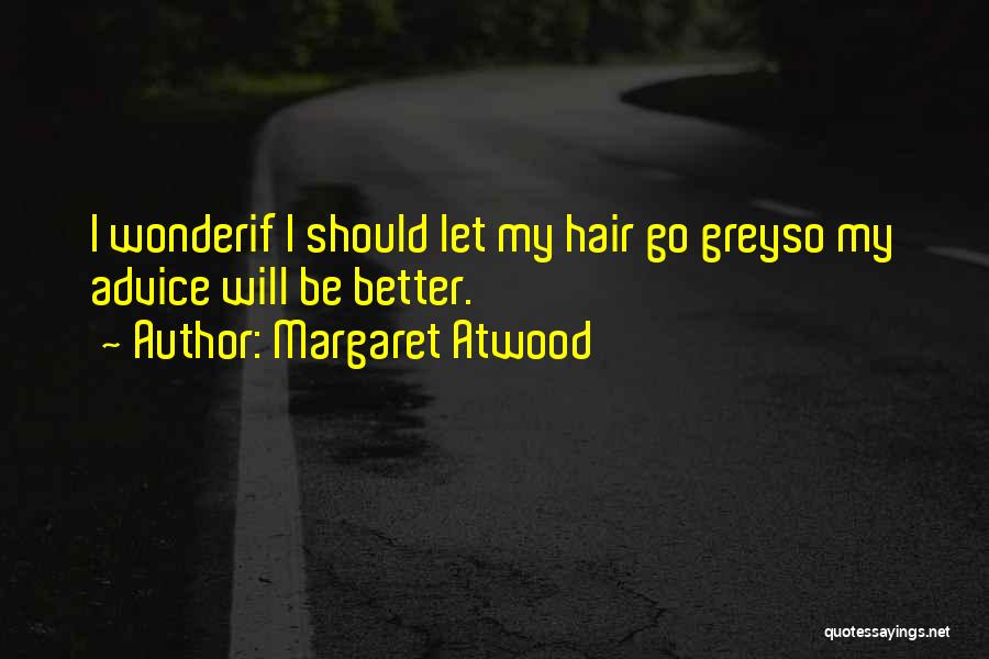 Margaret Atwood Quotes: I Wonderif I Should Let My Hair Go Greyso My Advice Will Be Better.