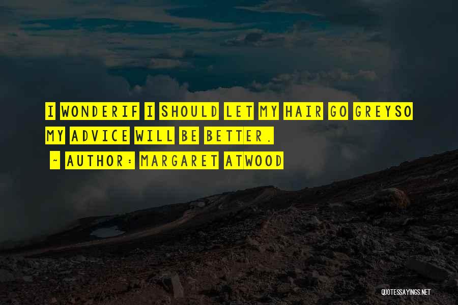 Margaret Atwood Quotes: I Wonderif I Should Let My Hair Go Greyso My Advice Will Be Better.