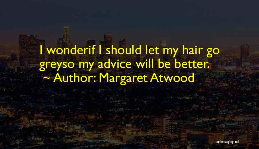 Margaret Atwood Quotes: I Wonderif I Should Let My Hair Go Greyso My Advice Will Be Better.