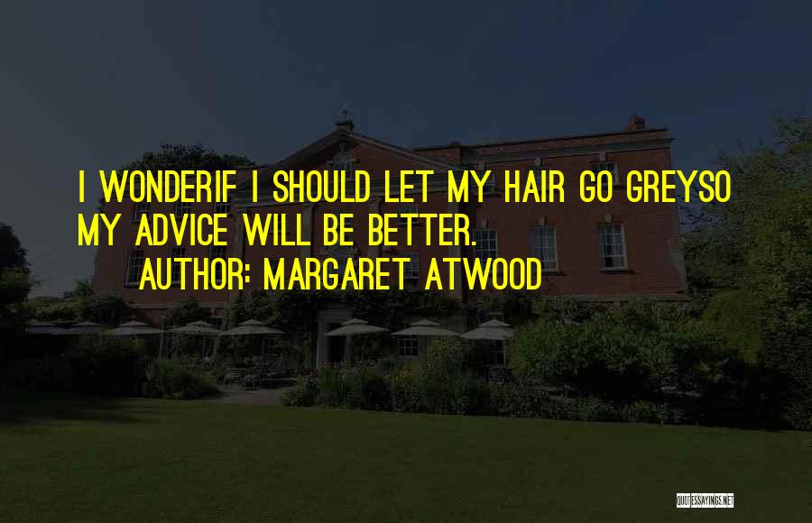 Margaret Atwood Quotes: I Wonderif I Should Let My Hair Go Greyso My Advice Will Be Better.