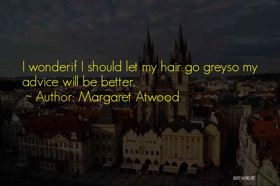Margaret Atwood Quotes: I Wonderif I Should Let My Hair Go Greyso My Advice Will Be Better.