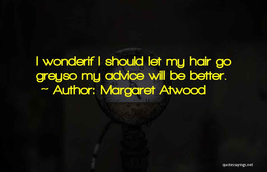 Margaret Atwood Quotes: I Wonderif I Should Let My Hair Go Greyso My Advice Will Be Better.