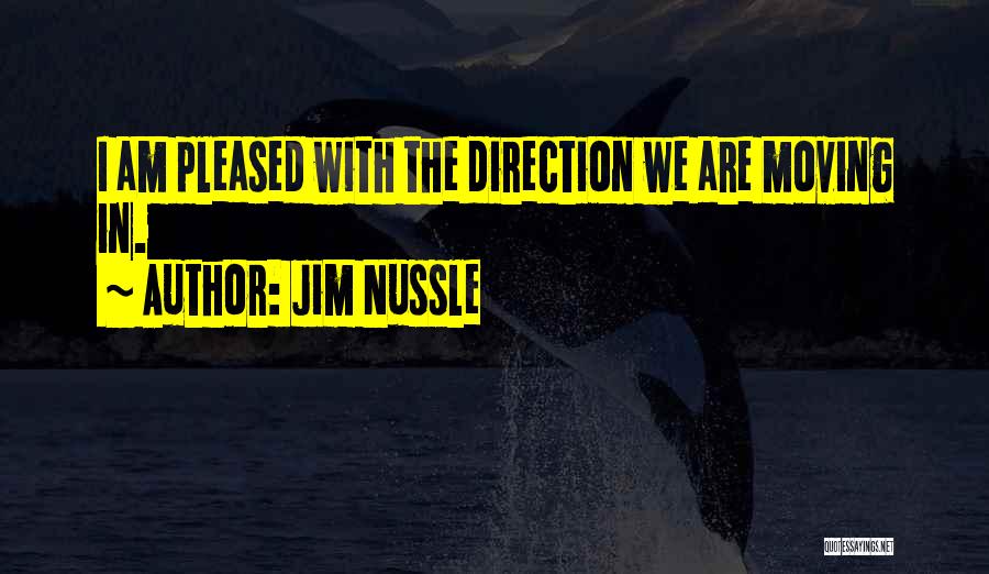 Jim Nussle Quotes: I Am Pleased With The Direction We Are Moving In.