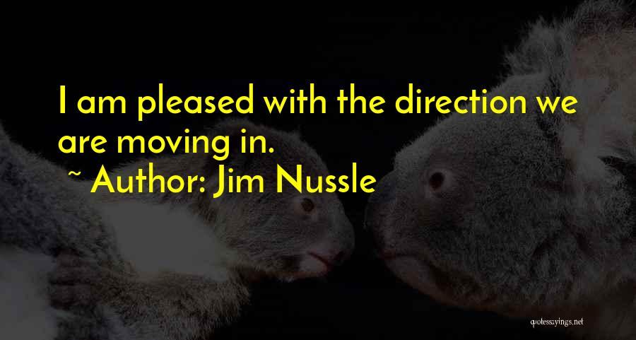 Jim Nussle Quotes: I Am Pleased With The Direction We Are Moving In.