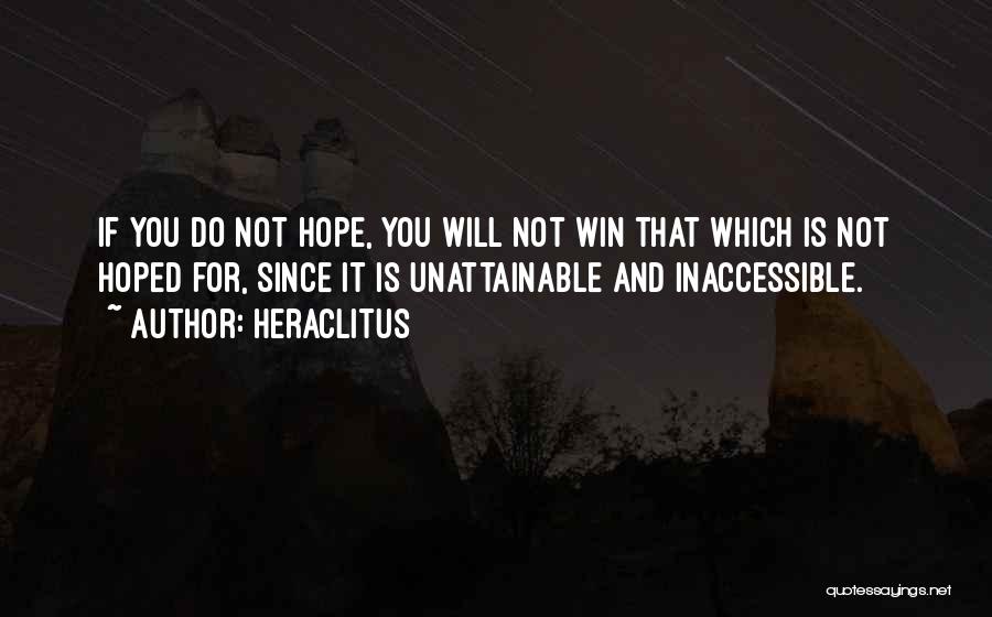 Heraclitus Quotes: If You Do Not Hope, You Will Not Win That Which Is Not Hoped For, Since It Is Unattainable And